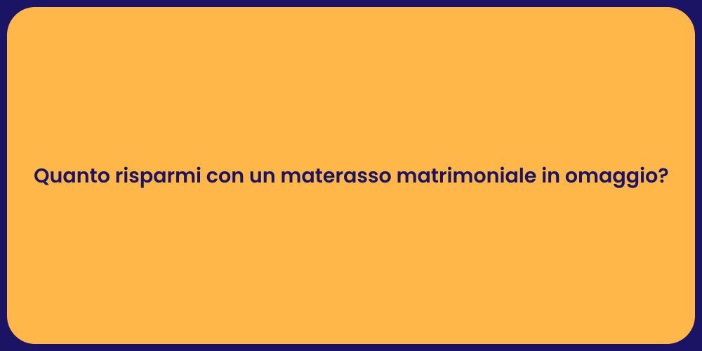 Quanto risparmi con un materasso matrimoniale in omaggio?