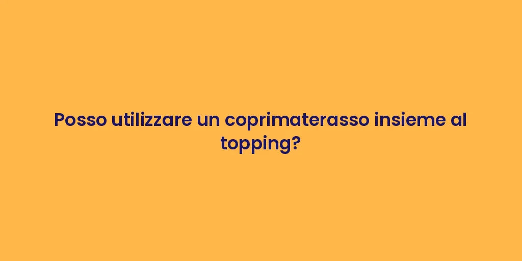 Posso utilizzare un coprimaterasso insieme al topping?