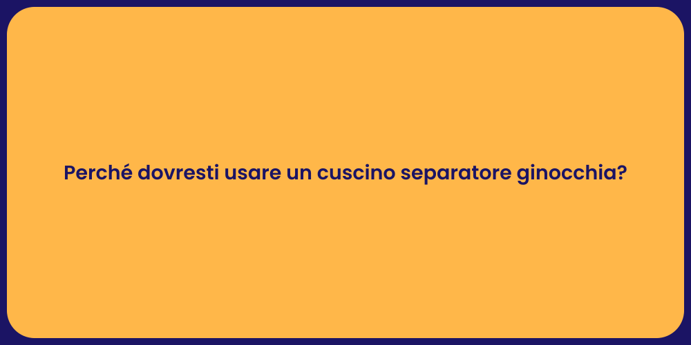 Perché dovresti usare un cuscino separatore ginocchia?