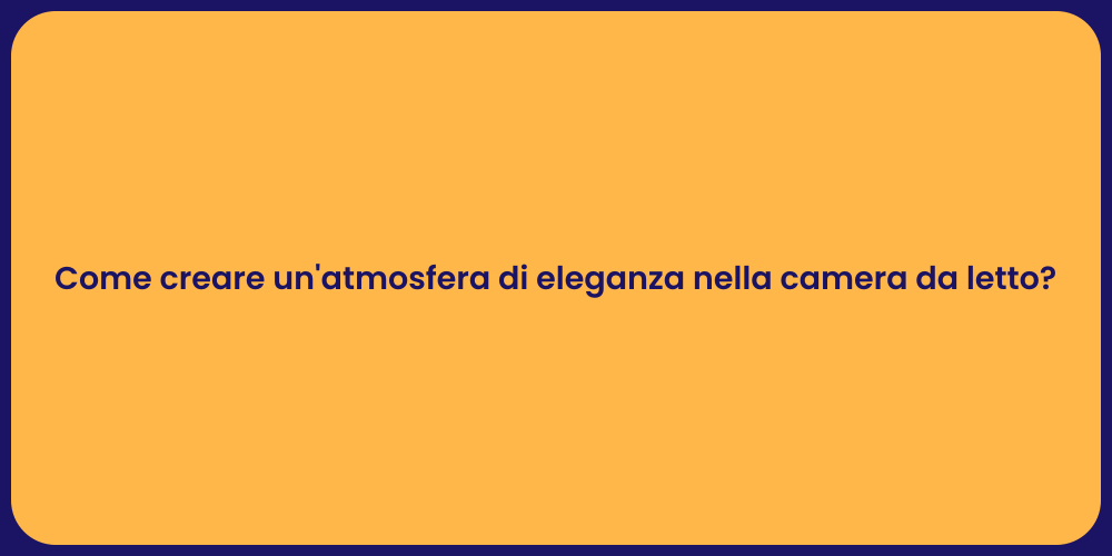 Come creare un'atmosfera di eleganza nella camera da letto?