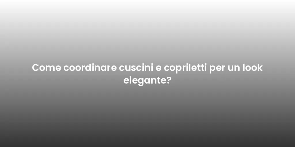 Come coordinare cuscini e copriletti per un look elegante?