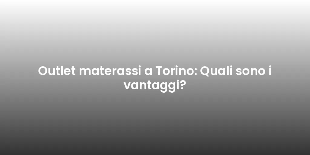 Outlet materassi a Torino: Quali sono i vantaggi?
