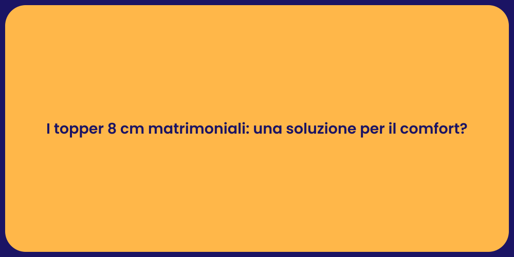 I topper 8 cm matrimoniali: una soluzione per il comfort?