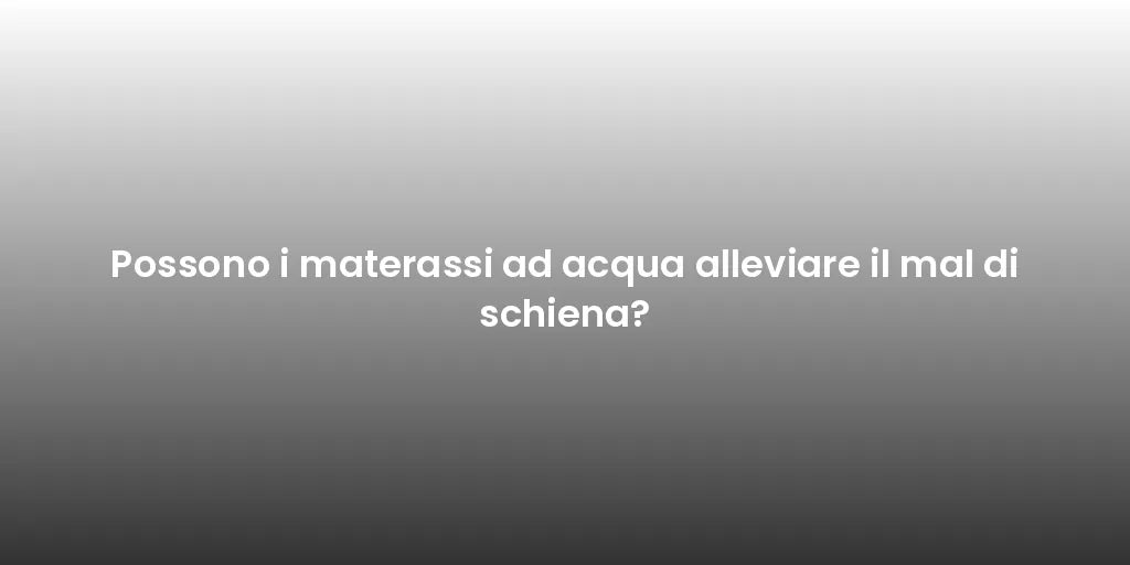 Possono i materassi ad acqua alleviare il mal di schiena?