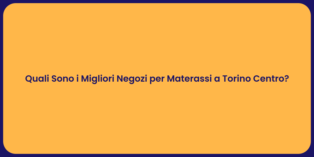 Quali Sono i Migliori Negozi per Materassi a Torino Centro?