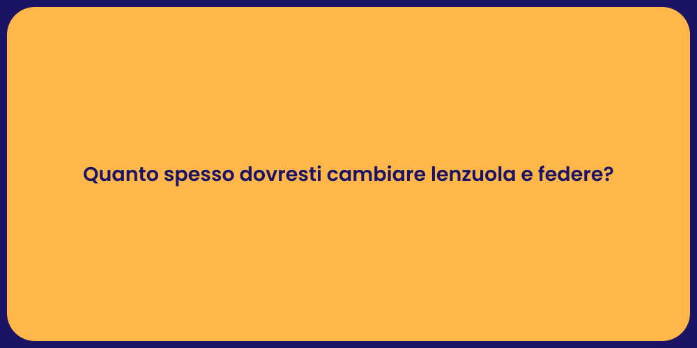 Quanto spesso dovresti cambiare lenzuola e federe?