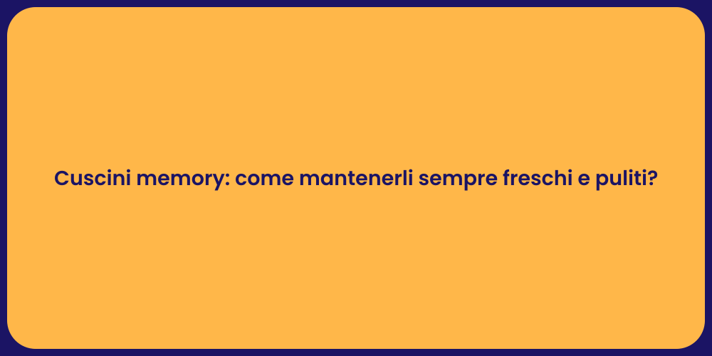 Cuscini memory: come mantenerli sempre freschi e puliti?