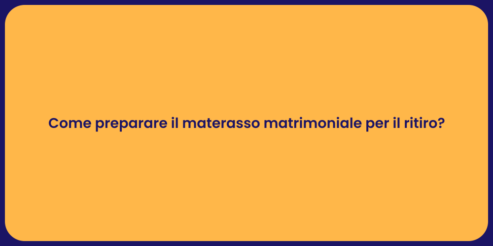 Come preparare il materasso matrimoniale per il ritiro?