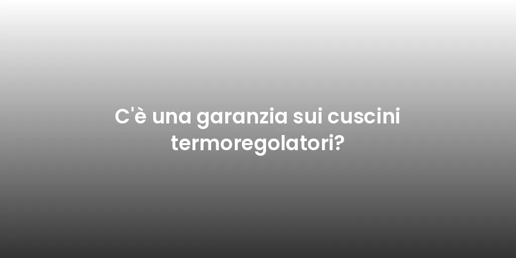 C'è una garanzia sui cuscini termoregolatori?