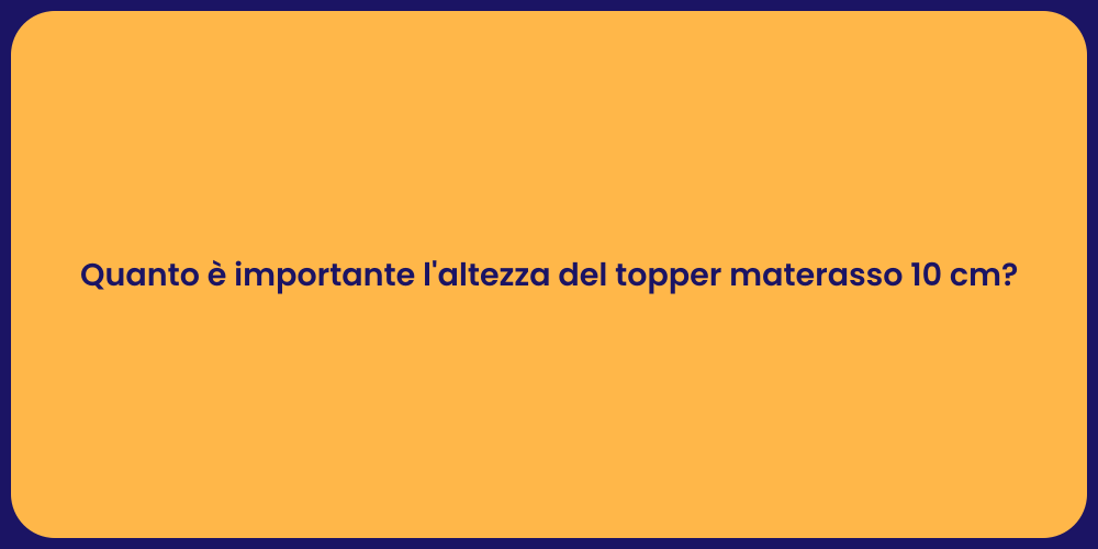 Quanto è importante l'altezza del topper materasso 10 cm?