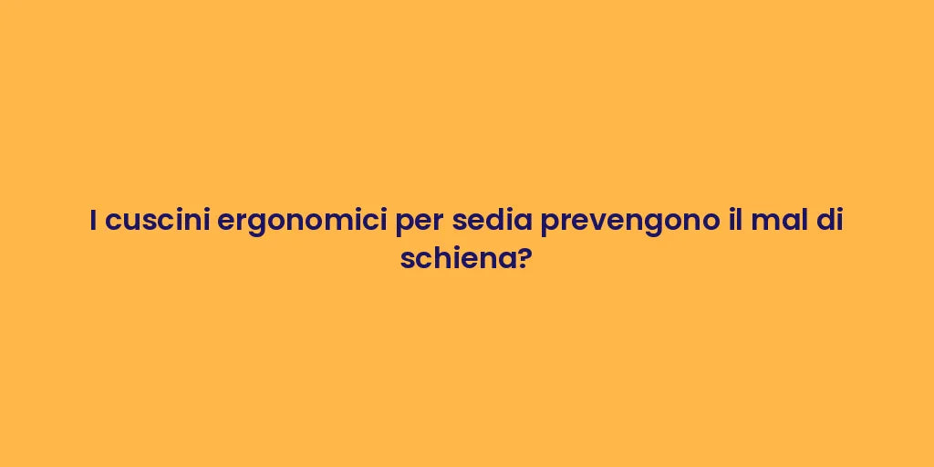 I cuscini ergonomici per sedia prevengono il mal di schiena?