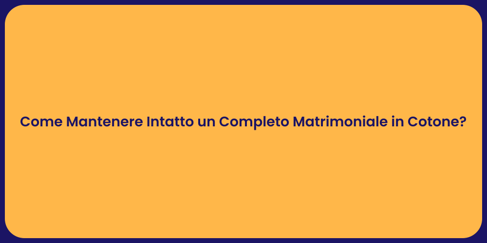 Come Mantenere Intatto un Completo Matrimoniale in Cotone?