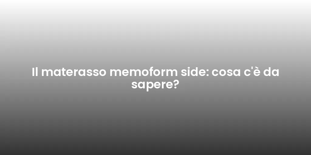 Il materasso memoform side: cosa c'è da sapere?