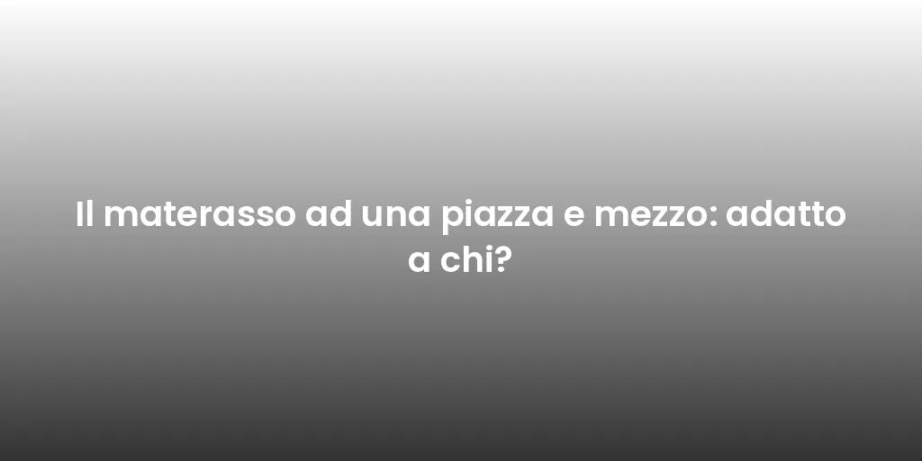 Il materasso ad una piazza e mezzo: adatto a chi?