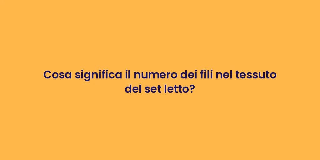 Cosa significa il numero dei fili nel tessuto del set letto?