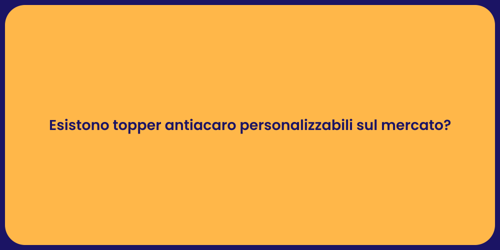 Esistono topper antiacaro personalizzabili sul mercato?