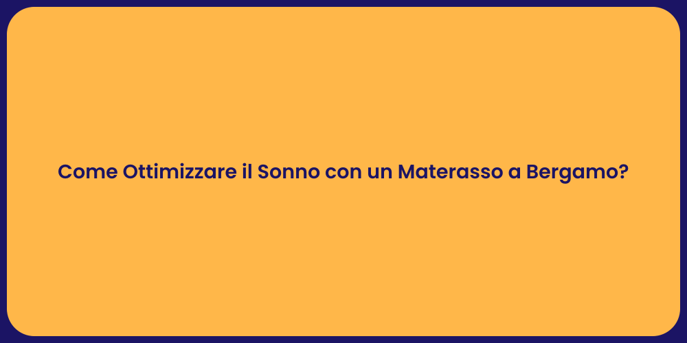 Come Ottimizzare il Sonno con un Materasso a Bergamo?