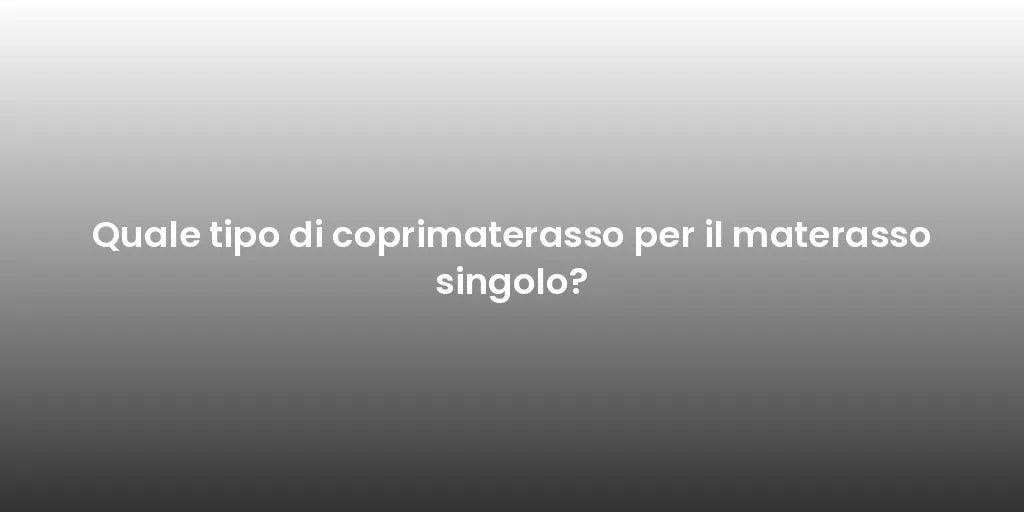 Quale tipo di coprimaterasso per il materasso singolo?