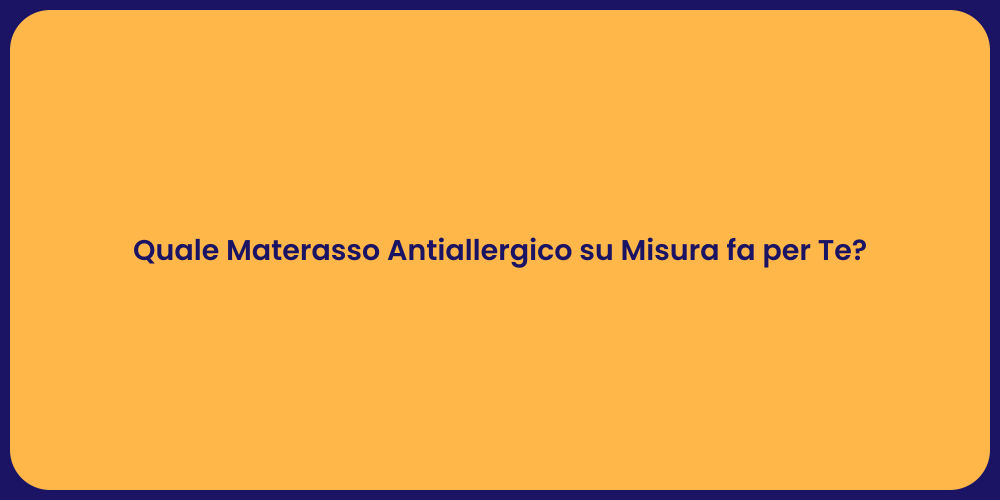 Quale Materasso Antiallergico su Misura fa per Te?