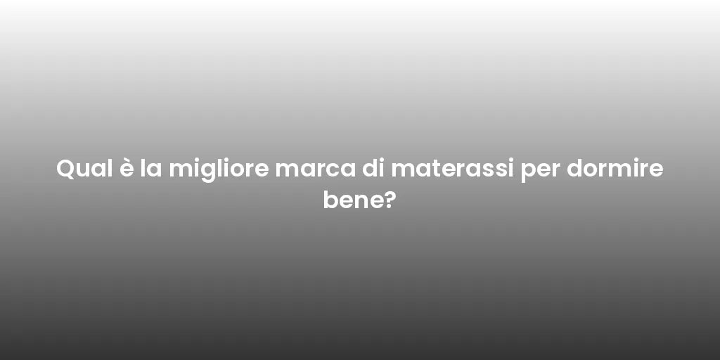 Qual è la migliore marca di materassi per dormire bene?