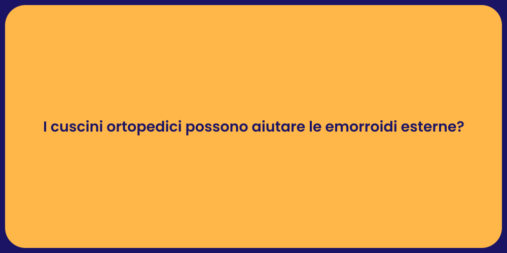 I cuscini ortopedici possono aiutare le emorroidi esterne?