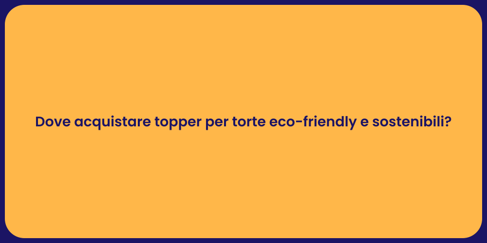 Dove acquistare topper per torte eco-friendly e sostenibili?