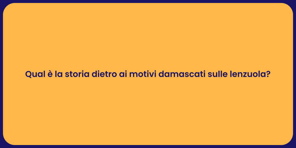 Qual è la storia dietro ai motivi damascati sulle lenzuola?