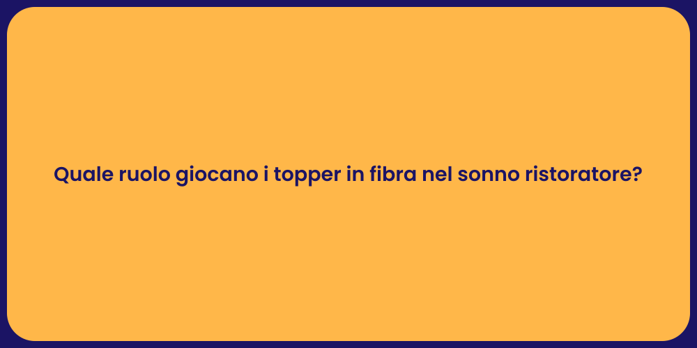 Quale ruolo giocano i topper in fibra nel sonno ristoratore?