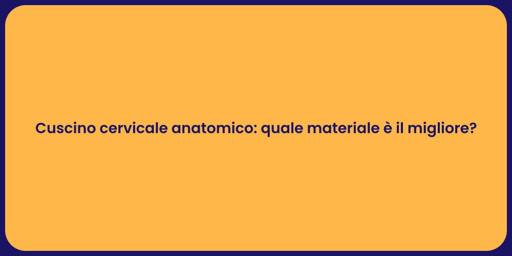 Cuscino cervicale anatomico: quale materiale è il migliore?