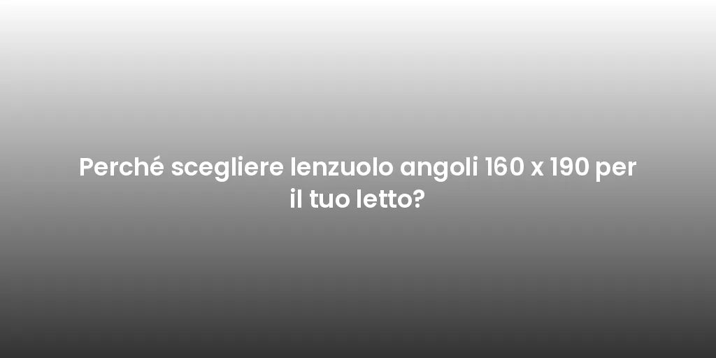 Perché scegliere lenzuolo angoli 160 x 190 per il tuo letto?