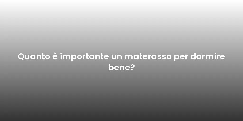 Quanto è importante un materasso per dormire bene?