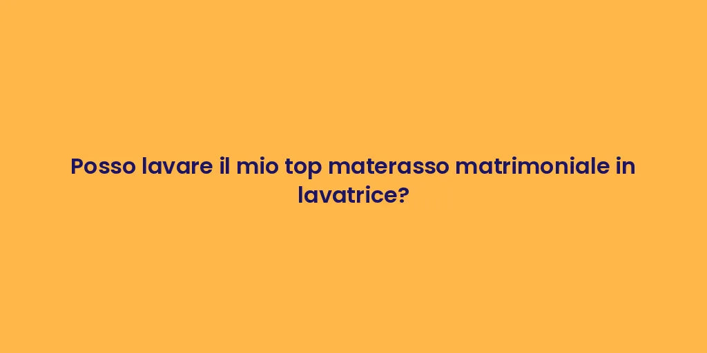 Posso lavare il mio top materasso matrimoniale in lavatrice?