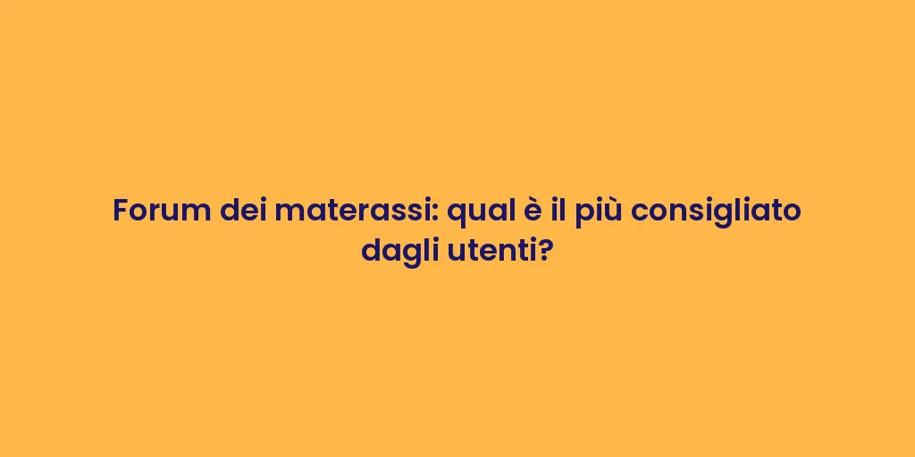 Forum dei materassi: qual è il più consigliato dagli utenti?