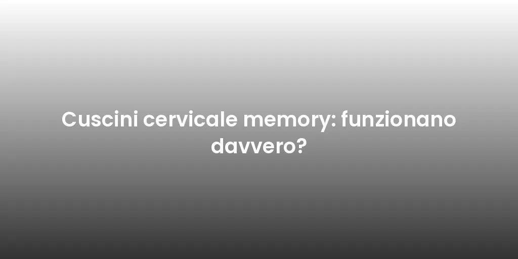 Cuscini cervicale memory: funzionano davvero?