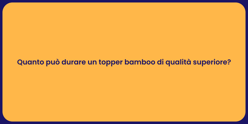 Quanto può durare un topper bamboo di qualità superiore?