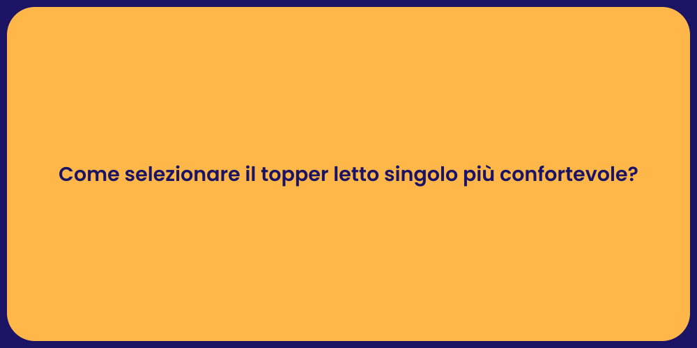 Come selezionare il topper letto singolo più confortevole?