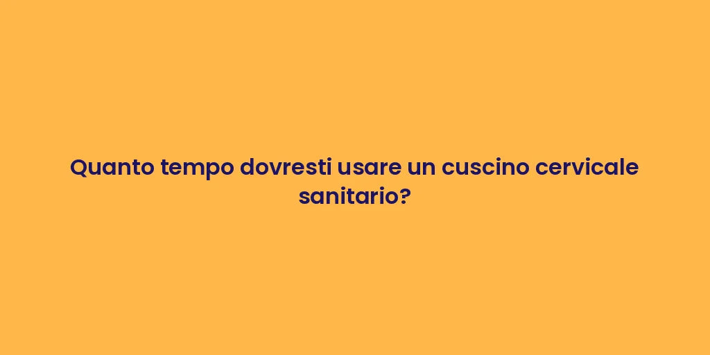 Quanto tempo dovresti usare un cuscino cervicale sanitario?