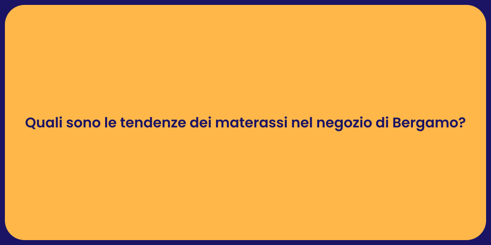 Quali sono le tendenze dei materassi nel negozio di Bergamo?