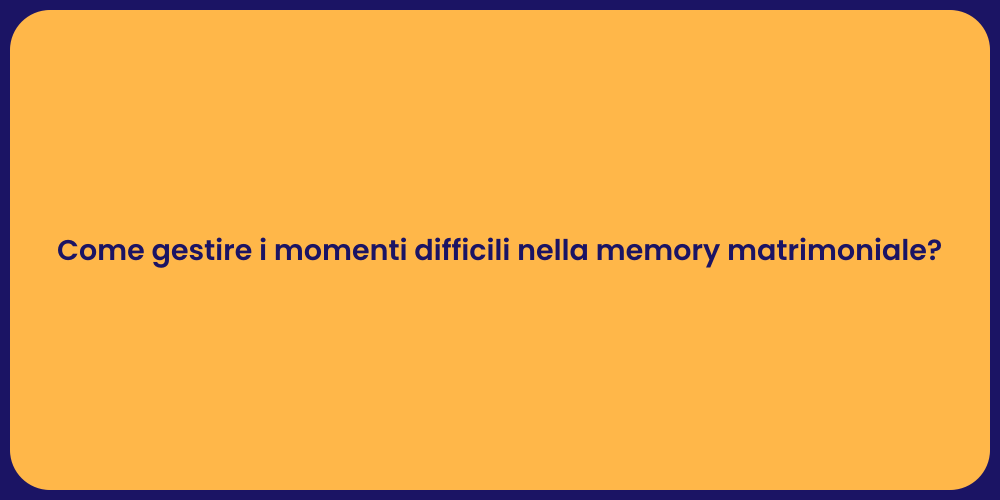 Come gestire i momenti difficili nella memory matrimoniale?