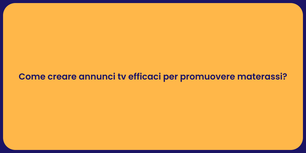 Come creare annunci tv efficaci per promuovere materassi?