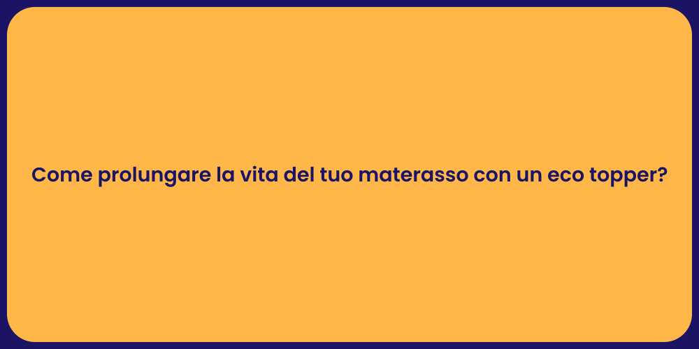 Come prolungare la vita del tuo materasso con un eco topper?