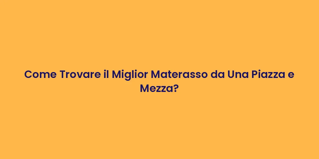 Come Trovare il Miglior Materasso da Una Piazza e Mezza?