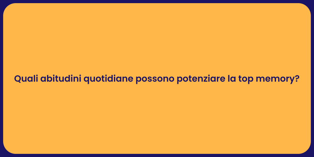 Quali abitudini quotidiane possono potenziare la top memory?