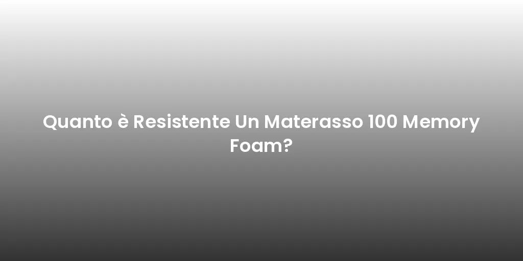 Quanto è Resistente Un Materasso 100 Memory Foam?