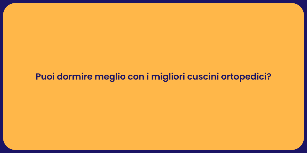 Puoi dormire meglio con i migliori cuscini ortopedici?