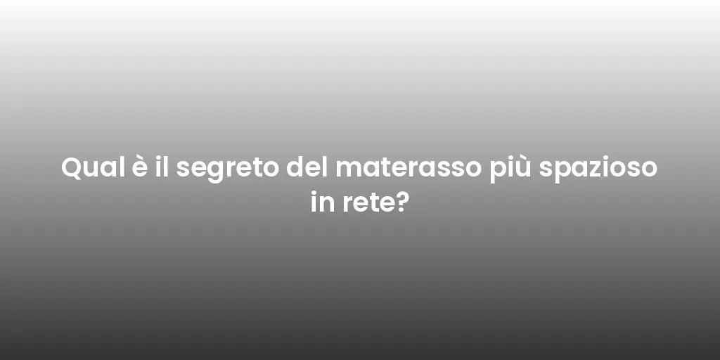 Qual è il segreto del materasso più spazioso in rete?