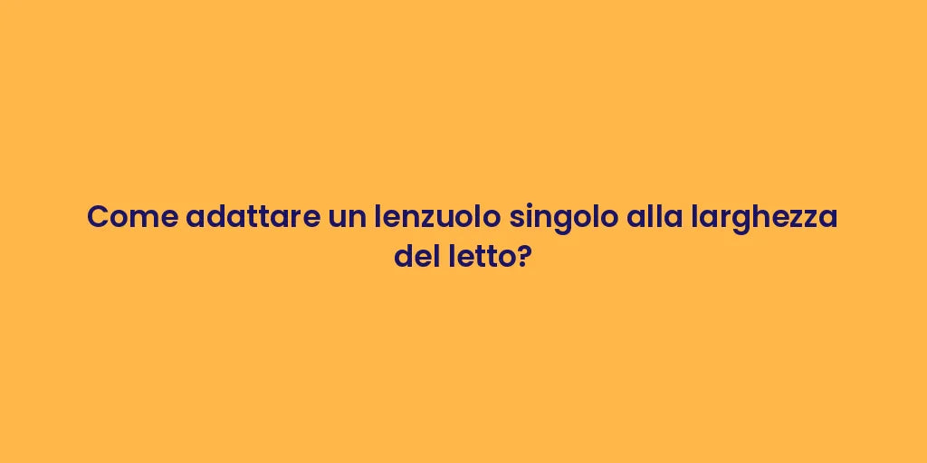 Come adattare un lenzuolo singolo alla larghezza del letto?