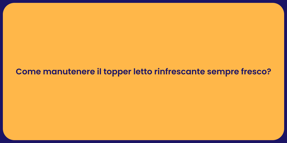 Come manutenere il topper letto rinfrescante sempre fresco?