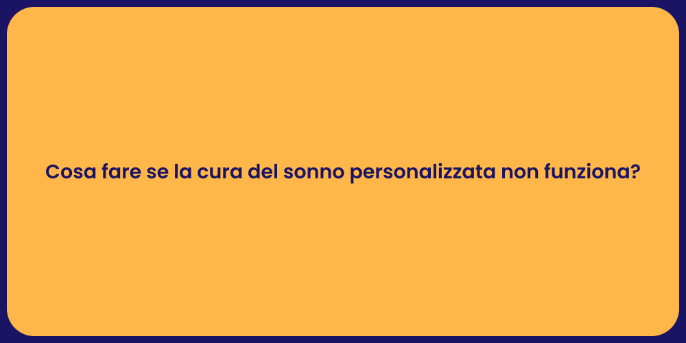 Cosa fare se la cura del sonno personalizzata non funziona?