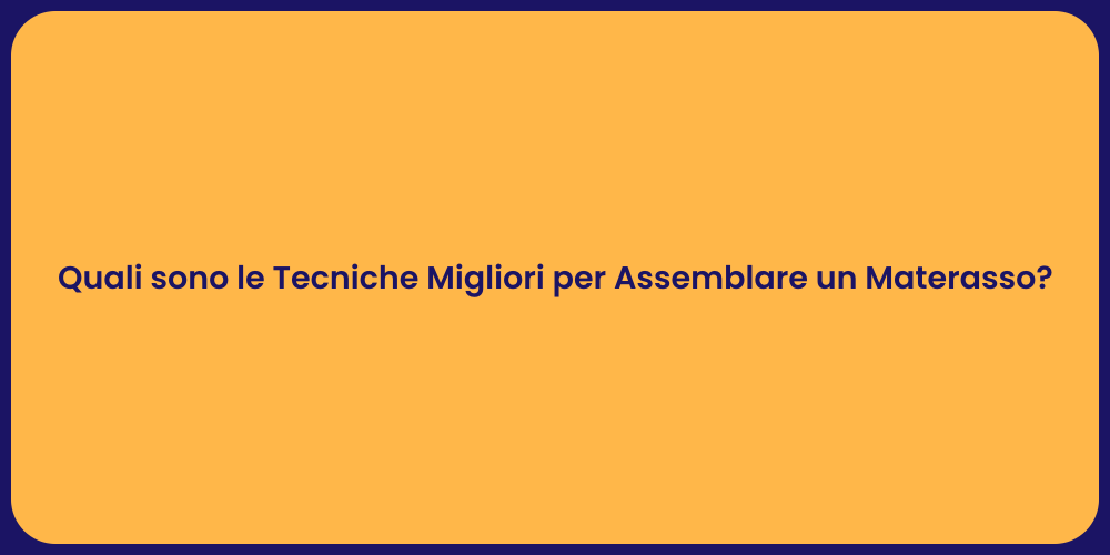 Quali sono le Tecniche Migliori per Assemblare un Materasso?